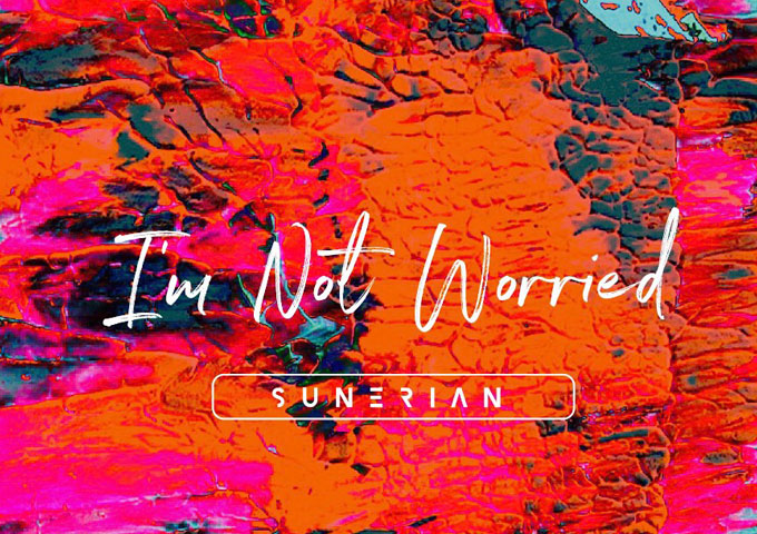 Sunerian: “I’m Not Worried” – genuine emotion, and positive energy abounds here