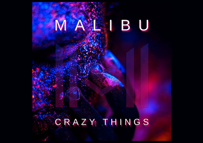 Malibu – “Crazy Things” – a fearless and refreshing evolution from the current mainstream hits