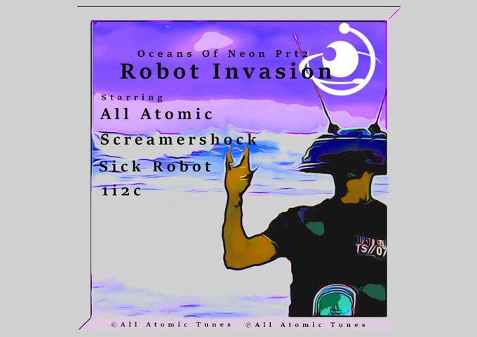 All Atomic – “Oceans of Neon part 2 – Robot Invasion” will sweep you up in its vast, intricate atmospheres