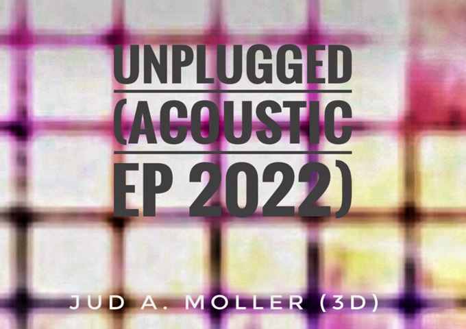 Jud A. Moller (3D) – “Unplugged (Acoustic/Freestyle EP 2022)” establishes a very distinctive sound
