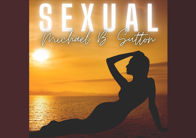 Michael B. Sutton releases the grown-up groove “Sexual”