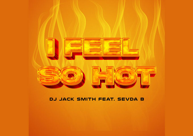 Dj Jack Smith’s ‘I Feel So Hot’ ft. Sevda B Redefines Dancefloor Euphoria