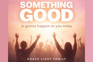 Grace Light Family Brings Hope and Healing with “Something Good Is Gonna Happen to You Today”