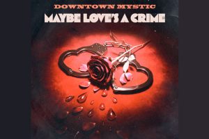 DownTown Mystic Revives the Golden Spirit of American Rock With “Maybe Love’s A Crime”